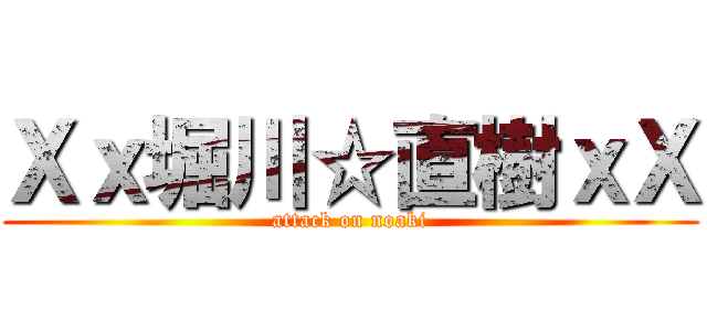 Ｘｘ堀川☆直樹ｘＸ (attack on noaki)