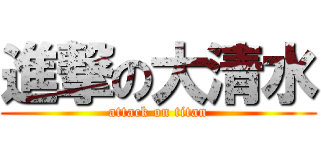 進撃の大清水 (attack on titan)