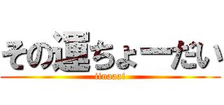 その運ちょーだい (iinaaa!)