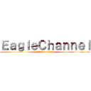 ＥａｇｌｅＣｈａｎｎｅｌ (attack on Eagle)