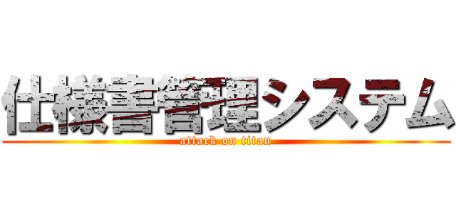 仕様書管理システム (attack on titan)