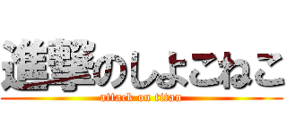 進撃のしよこねこ (attack on titan)