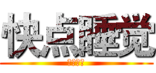 快点睡觉 (杀了你哦)