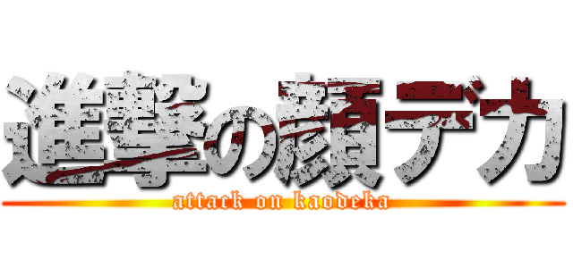 進撃の顔デカ (attack on kaodeka)