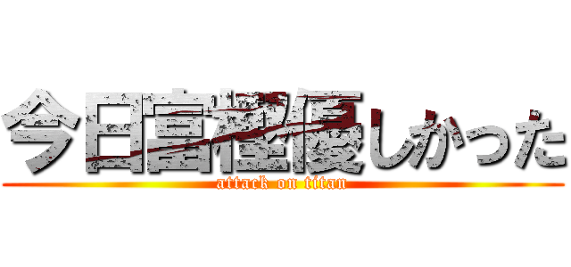 今日富樫優しかった (attack on titan)