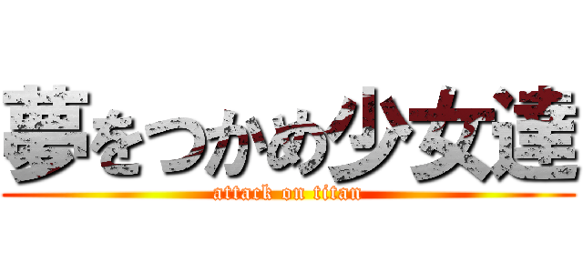 夢をつかめ少女達 (attack on titan)