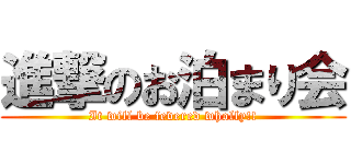進撃のお泊まり会 (It will be fevered wholly!!)