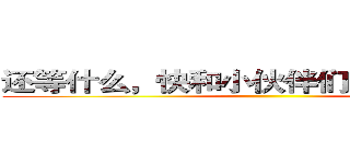 还等什么，快和小伙伴们一起报名吧！ ()