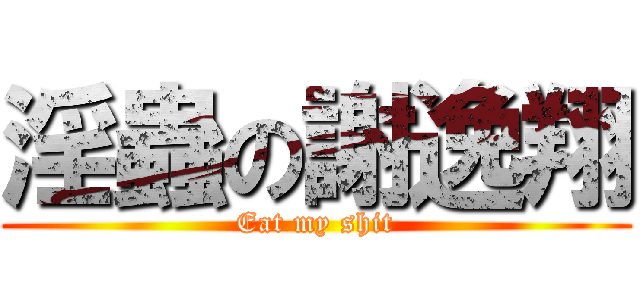 淫蟲の謝逸翔 (Eat my shit)