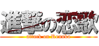 進撃の恋歌 (attack on Rennka)