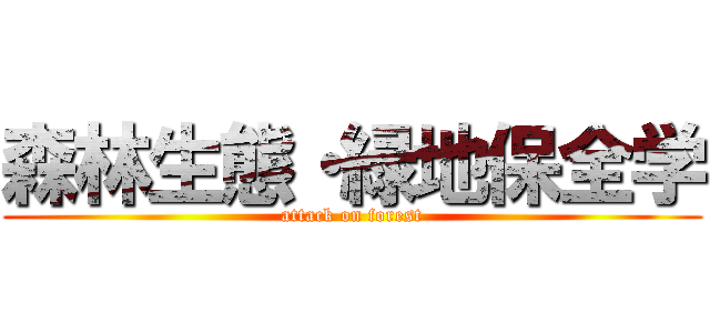 森林生態・緑地保全学 (attack on forest)