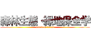 森林生態・緑地保全学 (attack on forest)