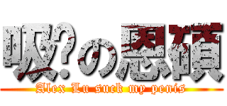 吸屌の恩碩 (Alex Lu suck my penis)