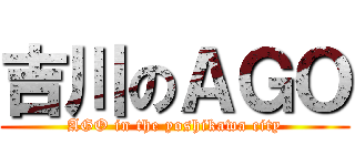 吉川のＡＧＯ (AGO in the yoshikawa city)