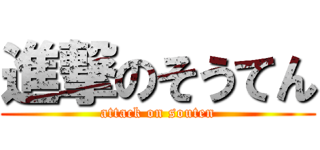 進撃のそうてん (attack on souten)