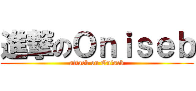 進撃のＯｎｉｓｅｂ (attack on Oniseb)
