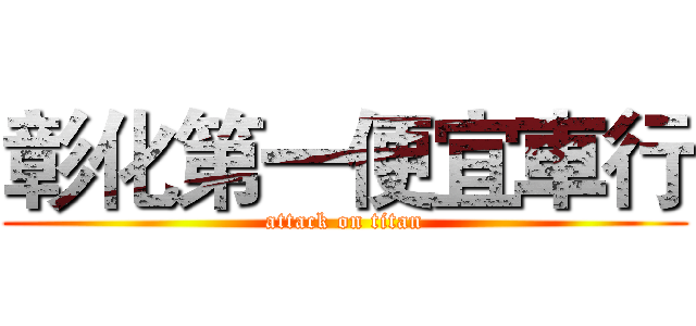 彰化第一便宜車行 (attack on titan)