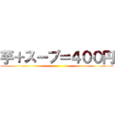 芋＋スープ＝４００円 ( )