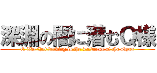 深淵の闇に潜むＱ様 (Q like that lurking in the darkness of the abyss)