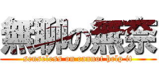 無聊の無奈 (senseless on cannot help it)