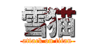 雪猫 (attack on titan)