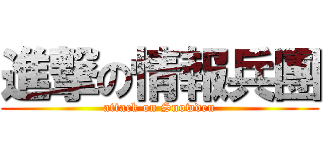 進撃の情報兵團 (attack on Snowden)