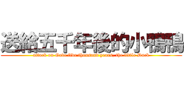 送給五千年後的小鴨鴨 (attack on Gave five thousand years, the little Duck)