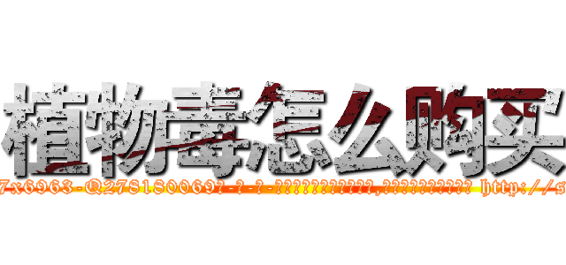 植物毒怎么购买 (植物毒怎么购买【电-186x2687x6963-Q278180069元-吉-药-业】我们做的是长期生意,靠的是老客户长期支持 http://sngk.net/lP8VXo
)