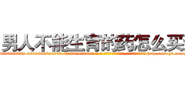 男人不能生育的药怎么买到 (男人不能生育的药怎么买到【电-186x2687x6963-Q278180069元-吉-药-业】我们做的是长期生意,靠的是老客户长期支持 http://sngk.net/ylp5lN
)