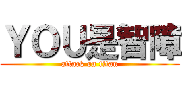 ＹＯＵ是智障 (attack on titan)