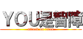 ＹＯＵ是智障 (attack on titan)