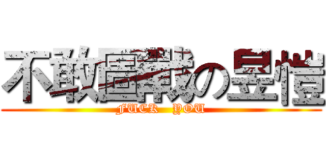 不敢圖戰の昱愷 (FUCK   YOU)