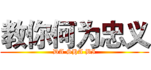 教你何为忠义 (DA SHA BI)