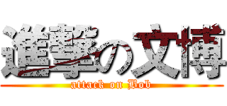 進撃の文博 (attack on Bob)