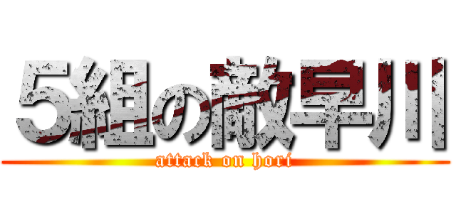 ５組の敵早川 (attack on hori)