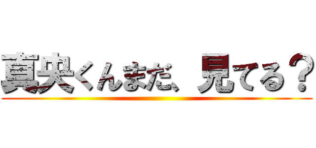 真央くんまだ、見てる？ ()