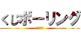 くじボーリング (（≧∇≦）)
