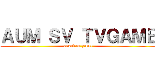 ＡＵＭ ＳＶ ＴＶＧＡＭＥ (attack on gamer)