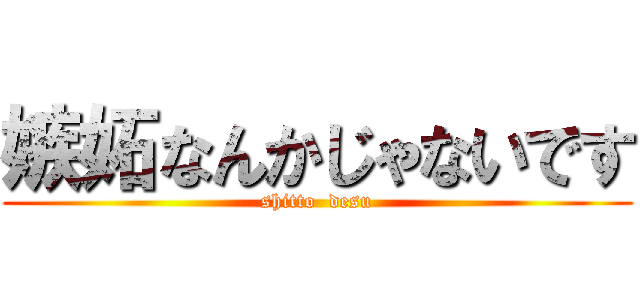 嫉妬なんかじゃないです (shitto  desu)