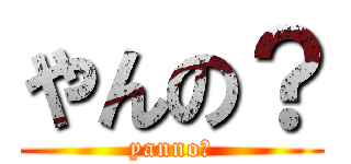 やんの？ (yanno?)