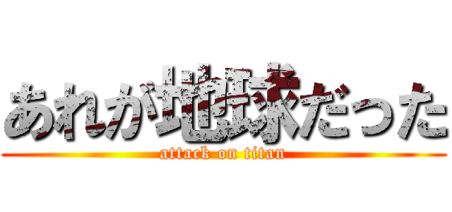 あれが地球だった (attack on titan)