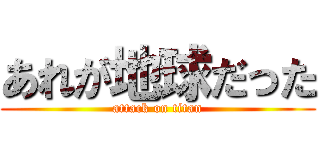 あれが地球だった (attack on titan)