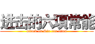 进击的六項常能 (attack on Six can often)