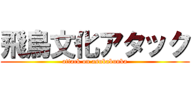 飛鳥文化アタック (attack on asukabunka)