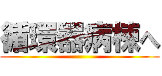 循環器病棟へ ()