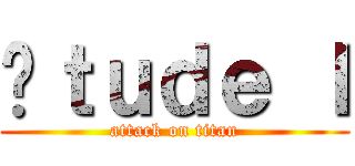 Éｔｕｄｅ Ｉ (attack on titan)