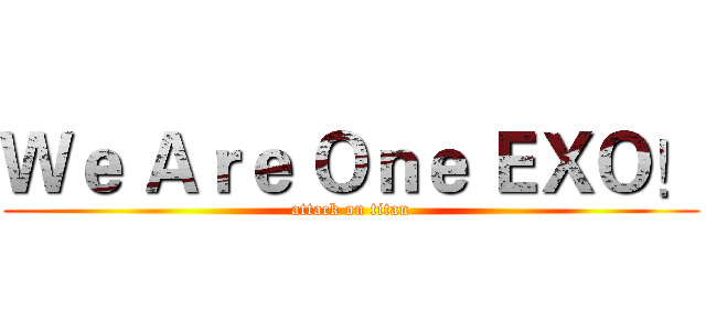 Ｗｅ Ａｒｅ Ｏｎｅ ＥＸＯ！ (attack on titan)