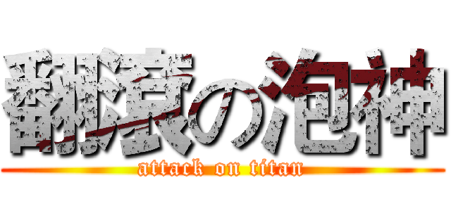 翻滾の泡神 (attack on titan)
