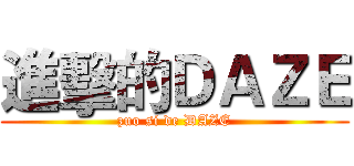 進擊的ＤＡＺＥ (zuo si de DAZE)