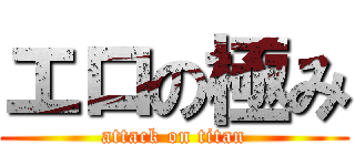 エロの極み (attack on titan)